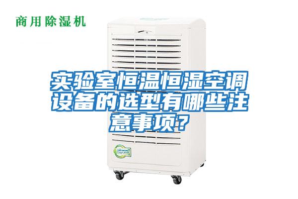 實驗室恒溫恒濕空調設備的選型有哪些注意事項？