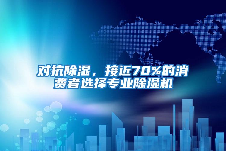 對抗除濕，接近70%的消費者選擇專業除濕機