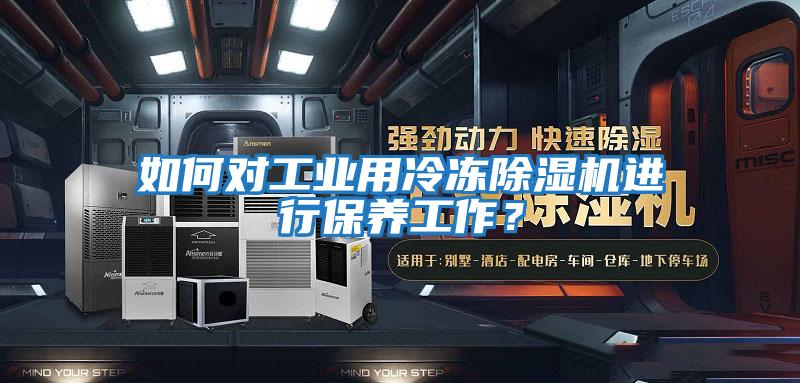 如何對工業用冷凍除濕機進行保養工作?