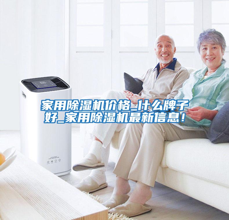 家用除濕機價格_什么牌子好_家用除濕機最新信息!