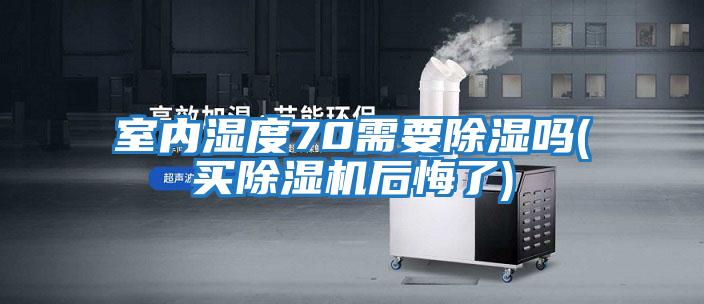 室內(nèi)濕度70需要除濕嗎(買除濕機后悔了)