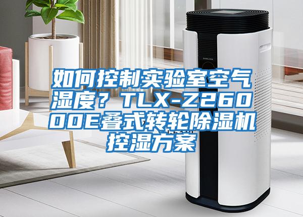 如何控制實驗室空氣濕度？TLX-Z26000E疊式轉(zhuǎn)輪除濕機(jī)控濕方案