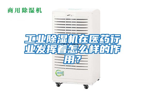 工業除濕機在醫藥行業發揮著怎么樣的作用？