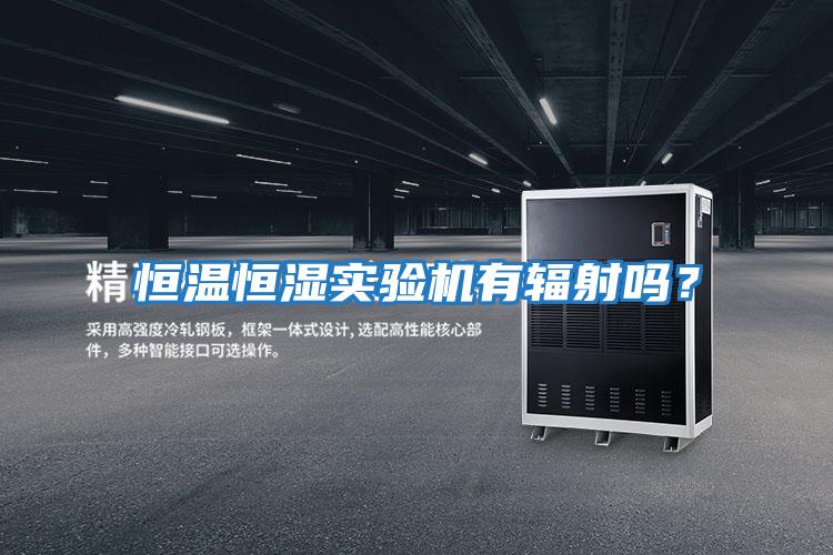 恒溫恒濕實驗機有輻射嗎?