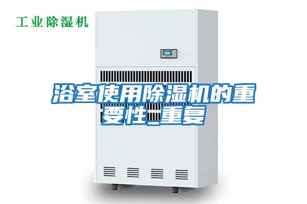 浴室使用除濕機的重要性_重復(fù)