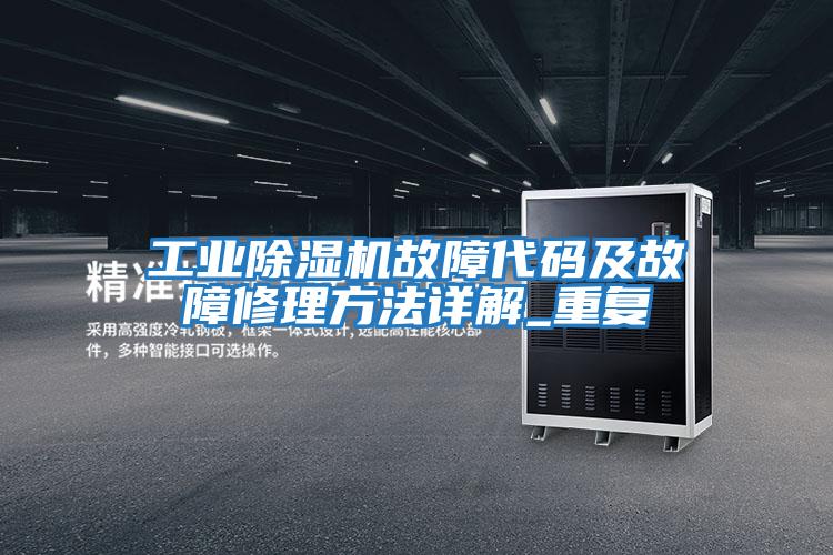 工業除濕機故障代碼及故障修理方法詳解_重復