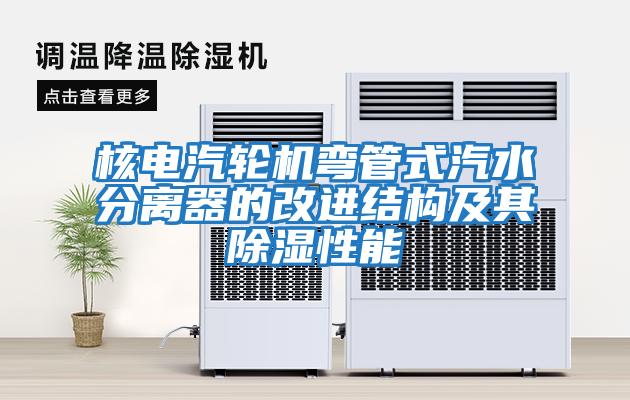 核電汽輪機彎管式汽水分離器的改進(jìn)結(jié)構(gòu)及其除濕性能