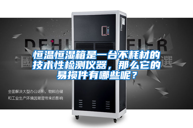 恒溫恒濕箱是一臺不耗材的技術性檢測儀器，那么它的易損件有哪些呢？