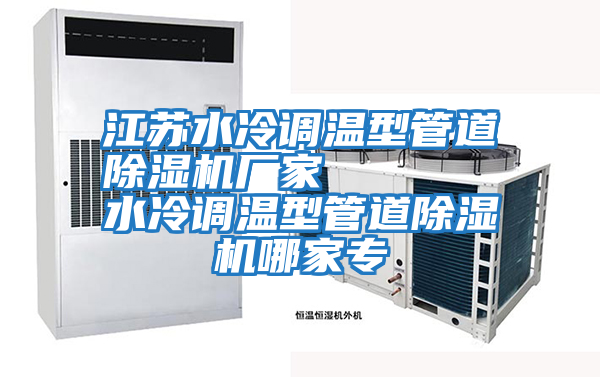 江蘇水冷調(diào)溫型管道除濕機(jī)廠家 水冷調(diào)溫型管道除濕機(jī)哪家專