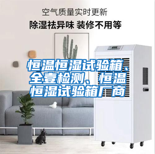 恒溫恒濕試驗箱、全壹檢測、恒溫恒濕試驗箱廠商