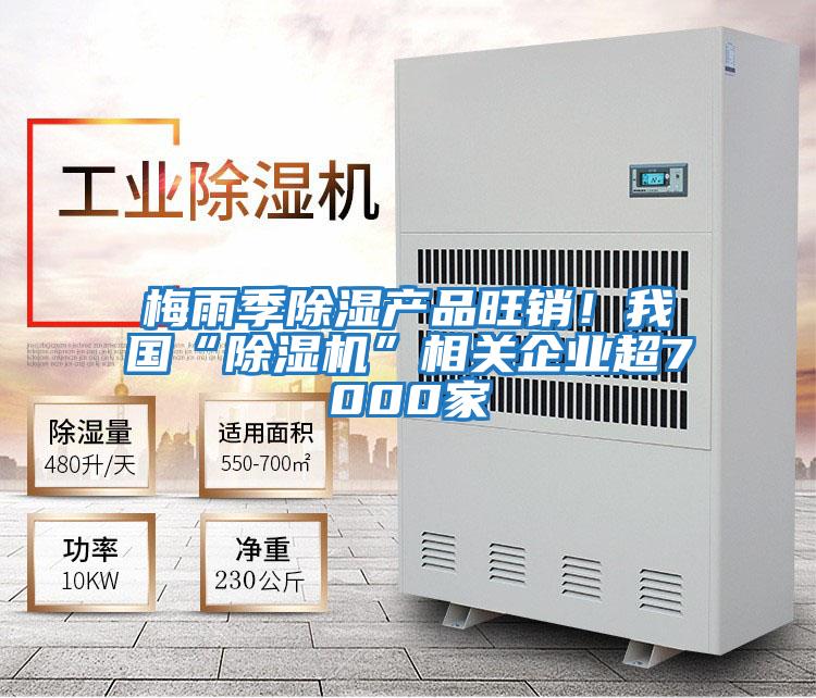 梅雨季除濕產(chǎn)品旺銷！我國(guó)“除濕機(jī)”相關(guān)企業(yè)超7000家