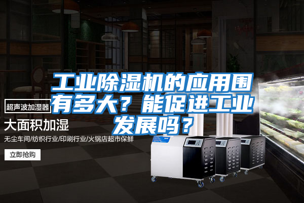 工業(yè)除濕機的應(yīng)用圍有多大?能促進工業(yè)發(fā)展嗎?