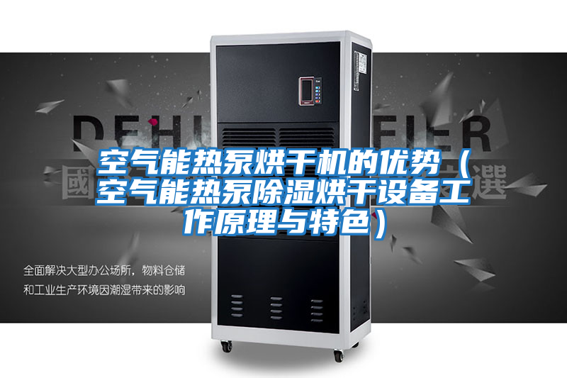 空氣能熱泵烘干機的優(yōu)勢（空氣能熱泵除濕烘干設(shè)備工作原理與特色）