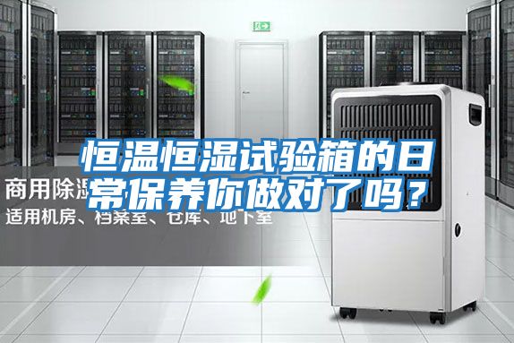 恒溫恒濕試驗箱的日常保養你做對了嗎？