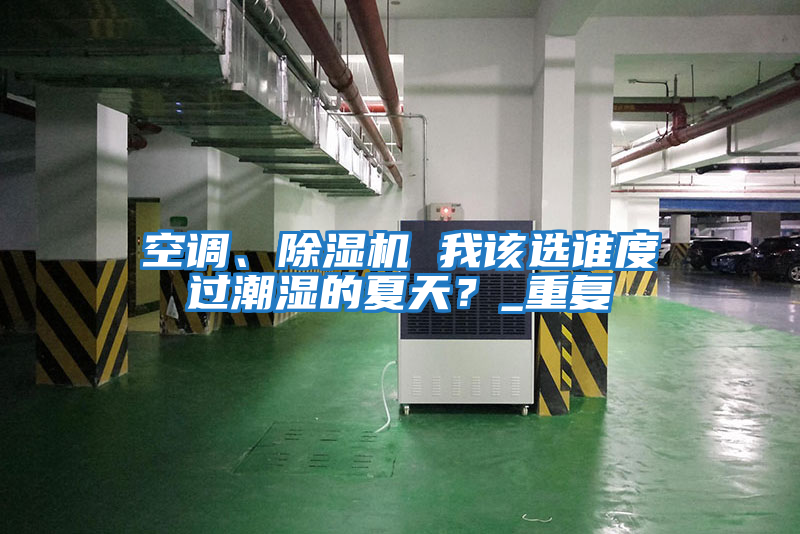 空調(diào)、除濕機(jī) 我該選誰度過潮濕的夏天？_重復(fù)