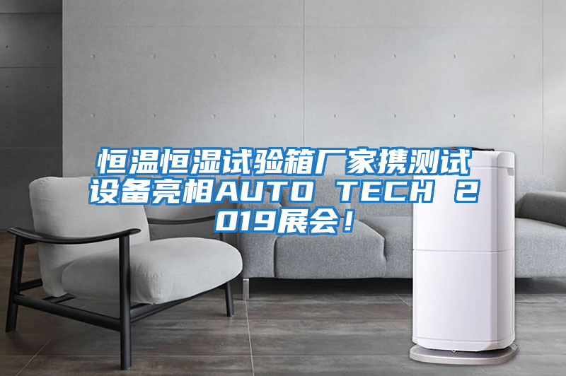 恒溫恒濕試驗(yàn)箱廠家攜測(cè)試設(shè)備亮相AUTO TECH 2019展會(huì)！