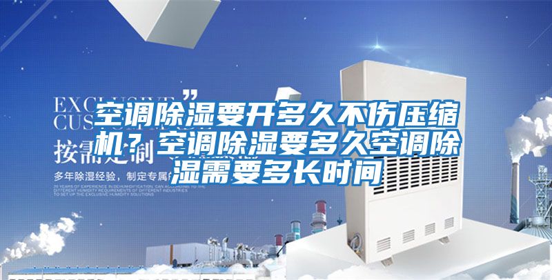 空調除濕要開多久不傷壓縮機？空調除濕要多久空調除濕需要多長時間