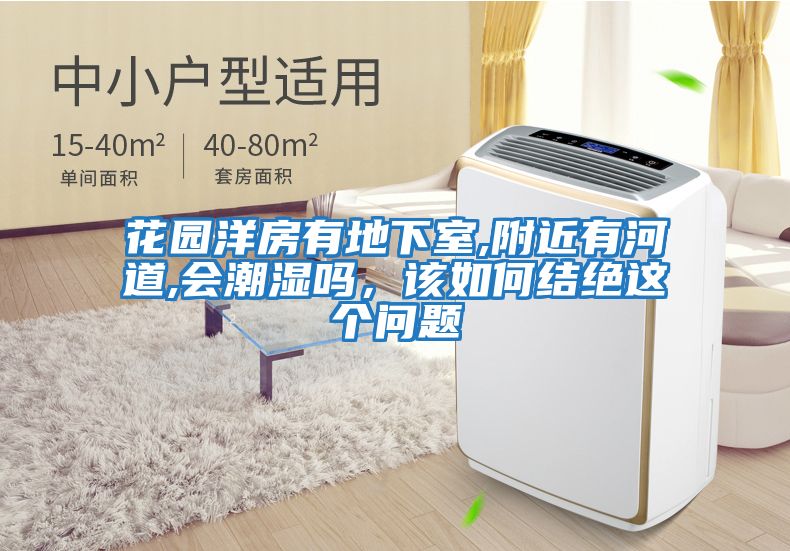 花園洋房有地下室,附近有河道,會潮濕嗎，該如何結絕這個問題