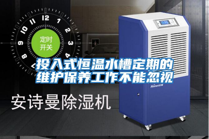 投入式恒溫水槽定期的維護保養工作不能忽視