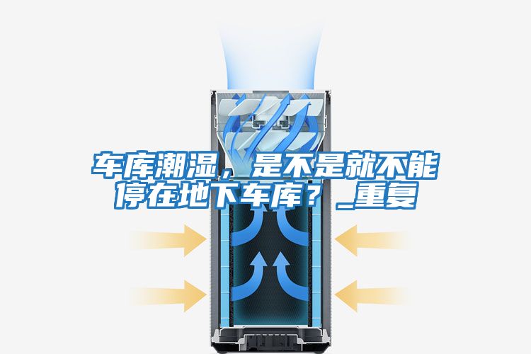車庫潮濕，是不是就不能停在地下車庫？_重復