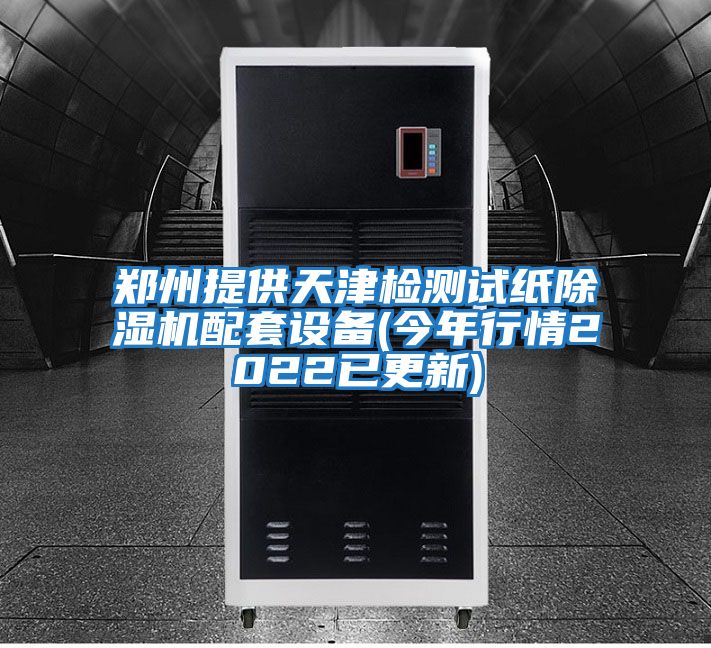 鄭州提供天津檢測試紙除濕機配套設備(今年行情2022已更新)