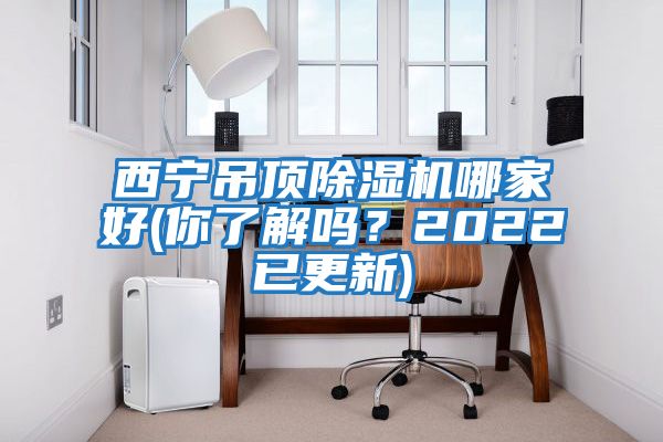 西寧吊頂除濕機哪家好(你了解嗎？2022已更新)