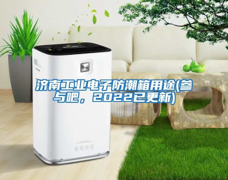 濟南工業(yè)電子防潮箱用途(參與吧，2022已更新)