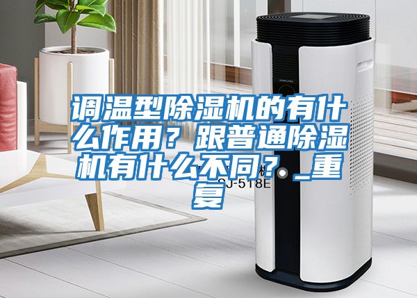 調(diào)溫型除濕機的有什么作用?跟普通除濕機有什么不同?_重復