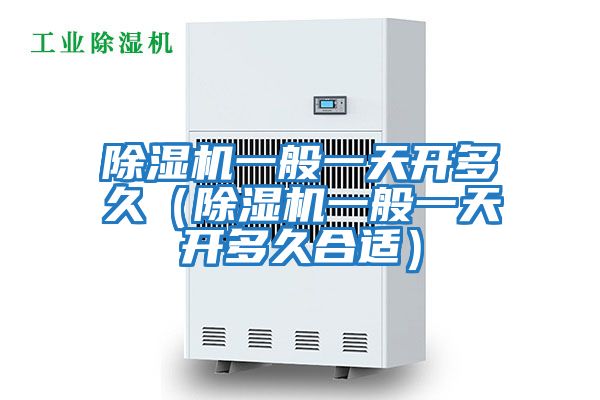 除濕機(jī)一般一天開(kāi)多久（除濕機(jī)一般一天開(kāi)多久合適）