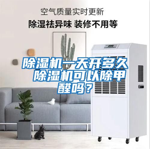 除濕機一天開多久 除濕機可以除甲醛嗎?