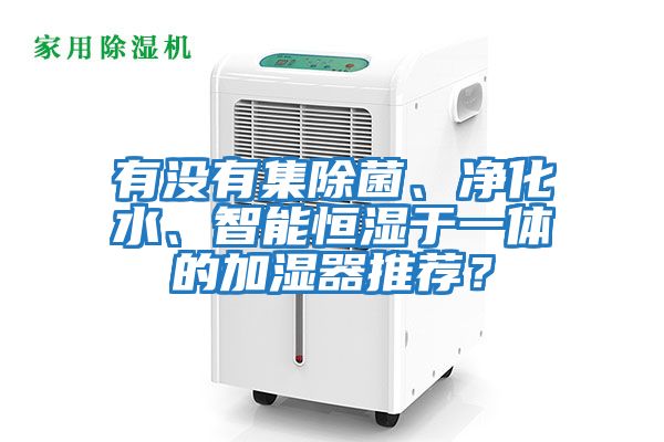 有沒有集除菌、凈化水、智能恒濕于一體的加濕器推薦？