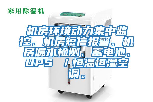 機房環(huán)境動力集中監(jiān)控、機房短信報警、機房漏水檢測、蓄電池、UPS ／恒溫恒濕空調(diào)。
