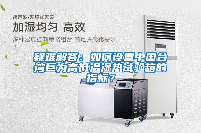 疑難解答：如何設置中國臺灣巨為高低溫濕熱試驗箱的指標？