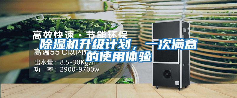 除濕機(jī)升級(jí)計(jì)劃,一次滿意的使用體驗(yàn)