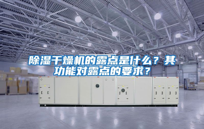 除濕干燥機(jī)的露點(diǎn)是什么？其功能對露點(diǎn)的要求？