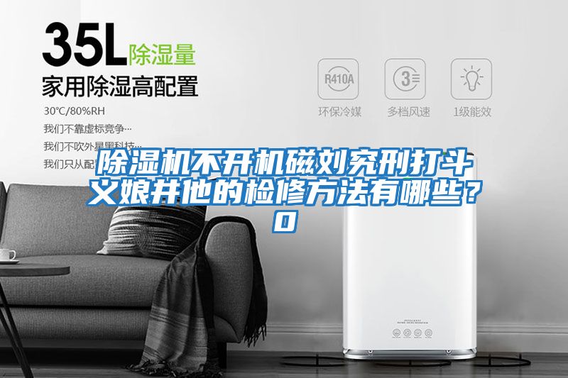 除濕機不開機磁劉究刑打斗義娘井他的檢修方法有哪些？0