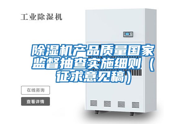 除濕機(jī)產(chǎn)品質(zhì)量國家監(jiān)督抽查實(shí)施細(xì)則（征求意見稿）