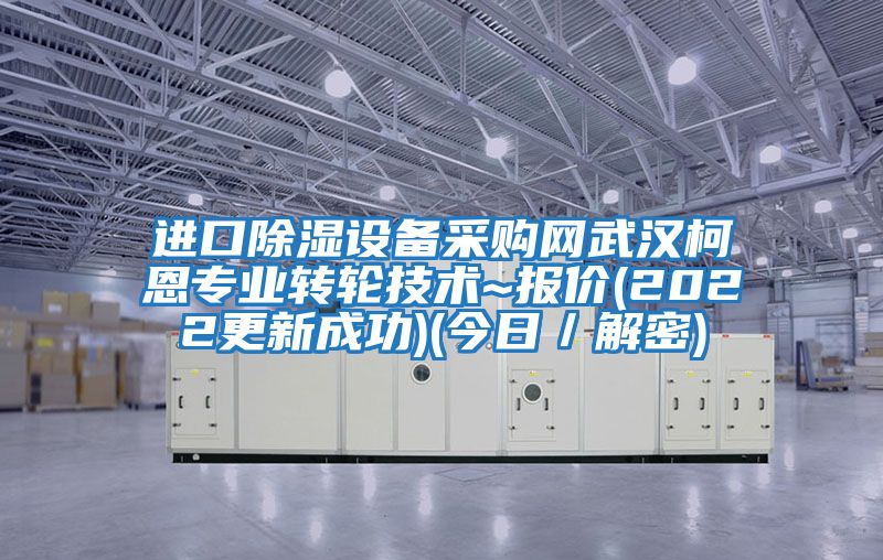 進(jìn)口除濕設(shè)備采購網(wǎng)武漢柯恩專業(yè)轉(zhuǎn)輪技術(shù)~報(bào)價(2022更新成功)(今日／解密)