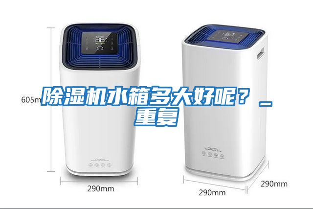 除濕機水箱多大好呢？_重復