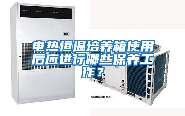 電熱恒溫培養(yǎng)箱使用后應(yīng)進行哪些保養(yǎng)工作？