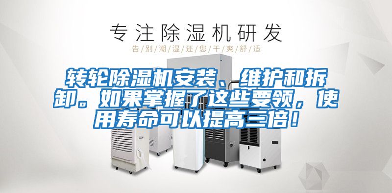 轉(zhuǎn)輪除濕機安裝、維護和拆卸。如果掌握了這些要領(lǐng)，使用壽命可以提高三倍！