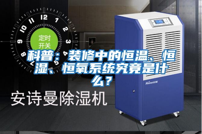 科普:裝修中的恒溫、恒濕、恒氧系統(tǒng)究竟是什么?