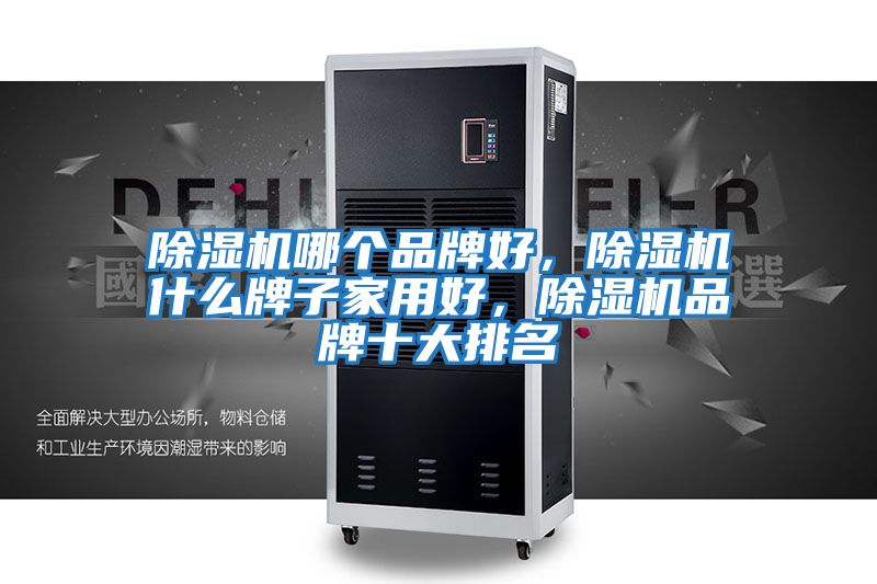 除濕機哪個品牌好，除濕機什么牌子家用好，除濕機品牌十大排名