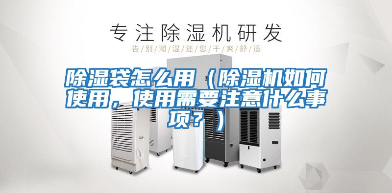 除濕袋怎么用（除濕機如何使用，使用需要注意什么事項？）