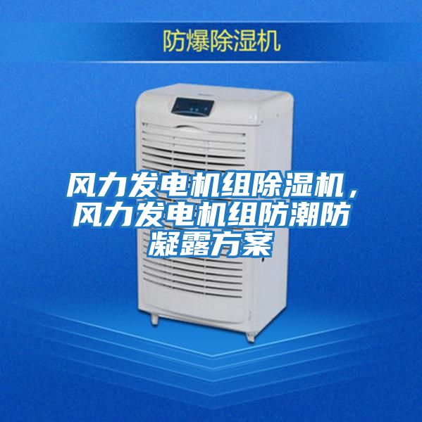 風力發電機組除濕機,風力發電機組防潮防凝露方案